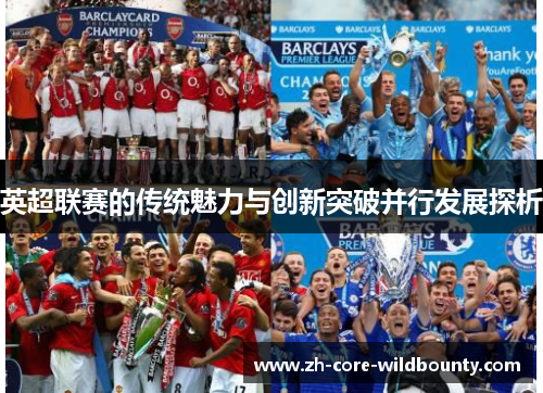 英超联赛的传统魅力与创新突破并行发展探析