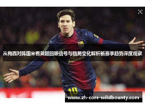 从梅西对阵国米看英超回暖信号与格局变化解析新赛季趋势深度观察