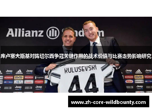 库卢塞夫斯基对阵切尔西争冠关键作用的战术价值与比赛走势影响研究