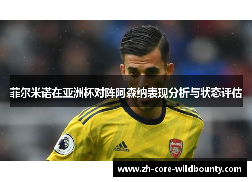 菲尔米诺在亚洲杯对阵阿森纳表现分析与状态评估