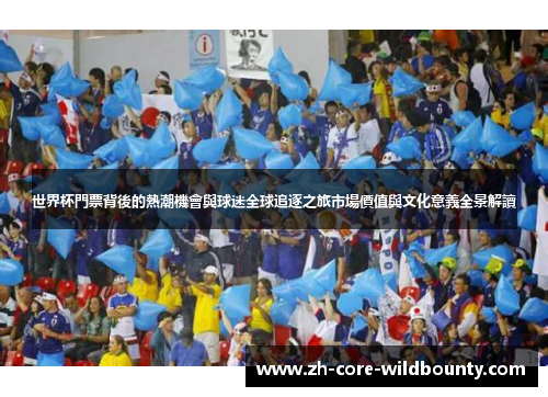 世界杯門票背後的熱潮機會與球迷全球追逐之旅市場價值與文化意義全景解讀