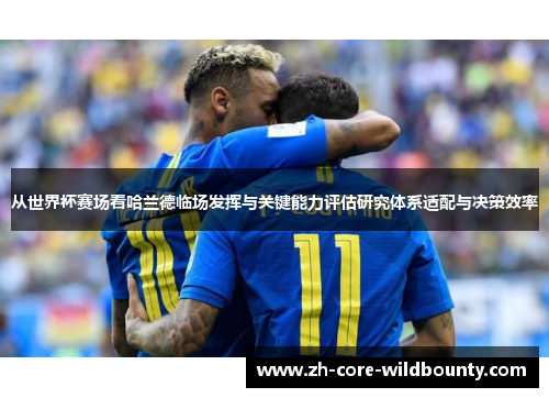 从世界杯赛场看哈兰德临场发挥与关键能力评估研究体系适配与决策效率
