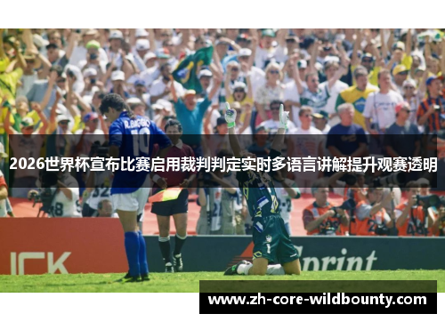 2026世界杯宣布比赛启用裁判判定实时多语言讲解提升观赛透明