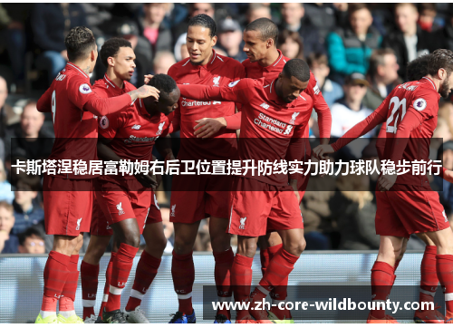 卡斯塔涅稳居富勒姆右后卫位置提升防线实力助力球队稳步前行