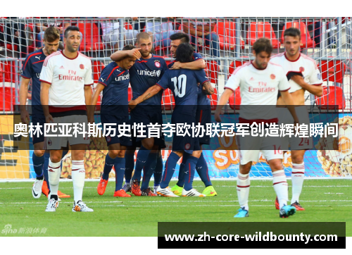 奥林匹亚科斯历史性首夺欧协联冠军创造辉煌瞬间