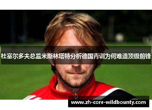 杜塞尔多夫总监米斯林塔特分析德国青训为何难造顶级前锋 杜塞尔多夫总监米斯林塔特分析德国青训为何难造顶级前锋