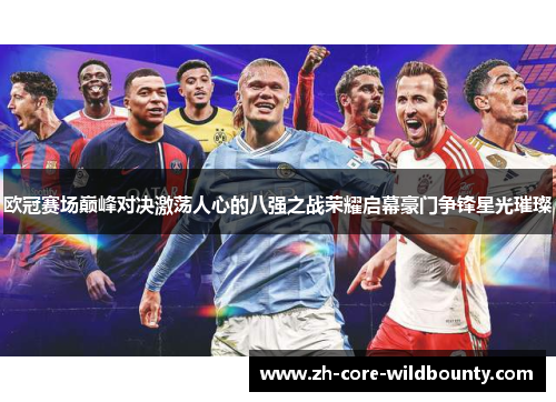 欧冠赛场巅峰对决激荡人心的八强之战荣耀启幕豪门争锋星光璀璨 欧冠赛场巅峰对决激荡人心的八强之战荣耀启幕豪门争锋星光璀璨