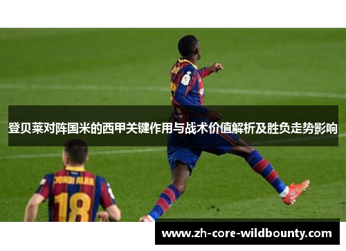 登贝莱对阵国米的西甲关键作用与战术价值解析及胜负走势影响