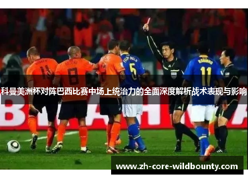 科曼美洲杯对阵巴西比赛中场上统治力的全面深度解析战术表现与影响 科曼美洲杯对阵巴西比赛中场上统治力的全面深度解析战术表现与影响