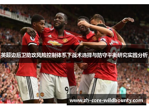英超边后卫助攻风险控制体系下战术选择与防守平衡研究实践分析 英超边后卫助攻风险控制体系下战术选择与防守平衡研究实践分析