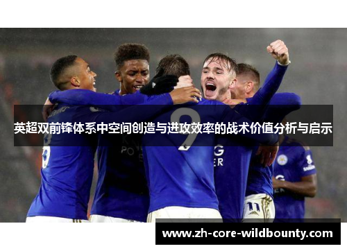 英超双前锋体系中空间创造与进攻效率的战术价值分析与启示 英超双前锋体系中空间创造与进攻效率的战术价值分析与启示
