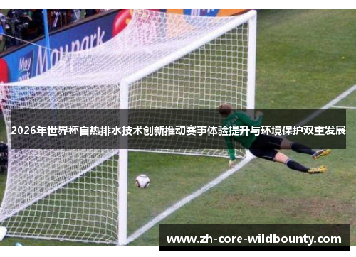 2026年世界杯自热排水技术创新推动赛事体验提升与环境保护双重发展