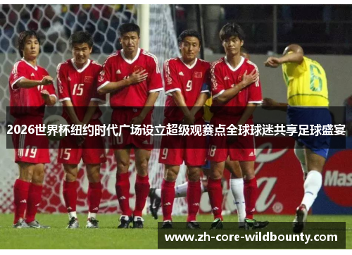 2026世界杯纽约时代广场设立超级观赛点全球球迷共享足球盛宴