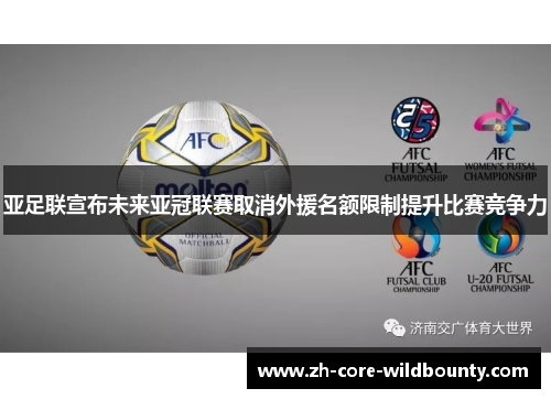 亚足联宣布未来亚冠联赛取消外援名额限制提升比赛竞争力