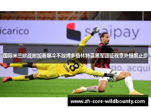 国际米兰欧战附加赛爆冷不敌博多格林特蓝黑军团征程意外提前止步