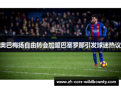 奥巴梅扬自由转会加盟巴塞罗那引发球迷热议