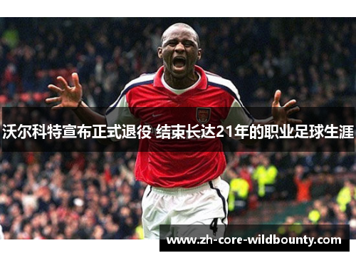 沃尔科特宣布正式退役 结束长达21年的职业足球生涯