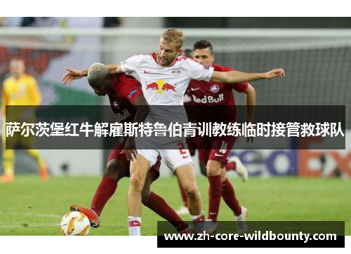 萨尔茨堡红牛解雇斯特鲁伯青训教练临时接管救球队