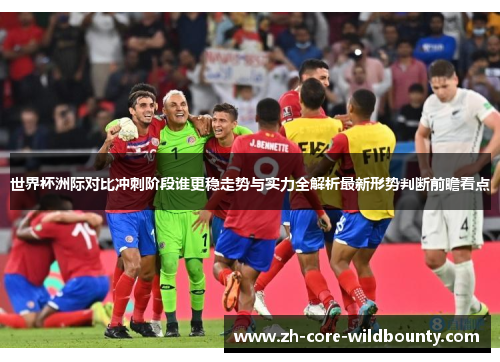 世界杯洲际对比冲刺阶段谁更稳走势与实力全解析最新形势判断前瞻看点 世界杯洲际对比冲刺阶段谁更稳走势与实力全解析最新形势判断前瞻看点