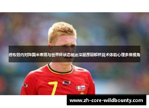 德布劳内对阵国米表现与世界杯状态低迷深层原因解析战术体能心理多维视角