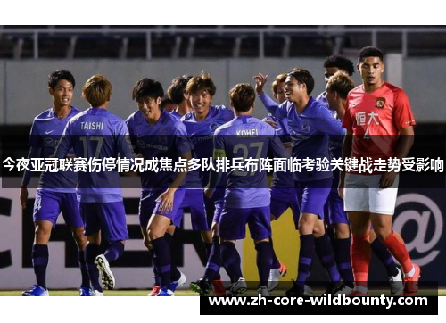 今夜亚冠联赛伤停情况成焦点多队排兵布阵面临考验关键战走势受影响 今夜亚冠联赛伤停情况成焦点多队排兵布阵面临考验关键战走势受影响