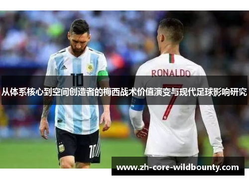 从体系核心到空间创造者的梅西战术价值演变与现代足球影响研究