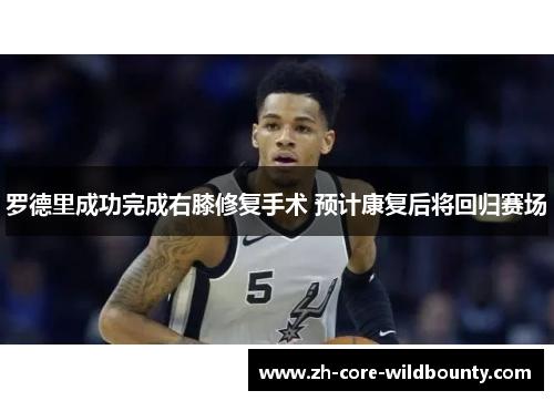 罗德里成功完成右膝修复手术 预计康复后将回归赛场