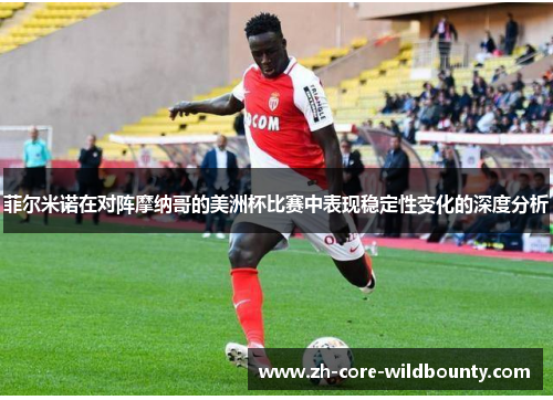 菲尔米诺在对阵摩纳哥的美洲杯比赛中表现稳定性变化的深度分析 菲尔米诺在对阵摩纳哥的美洲杯比赛中表现稳定性变化的深度分析