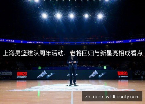 上海男篮建队周年活动,老将回归与新星亮相成看点 上海男篮建队周年活动,老将回归与新星亮相成看点